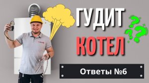 Гудит котел? Настройка котла? как проверить теплый пол? Какой котел купить? Ответы № 6 !