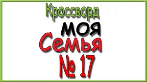 Ответы на кроссворд Моя Семья номер 17 за 2026 год.
