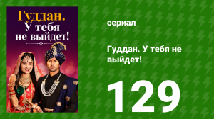 Гуддан. У тебя не выйдет! 129 серия (сериал, 2018)
