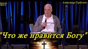«Что же нравится Богу» 10-05-2026 Александр Горбунов Церковь Христа Краснодар