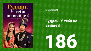 Гуддан. У тебя не выйдет! 186 серия (сериал, 2018)