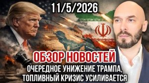 ОБЗОР НОВОСТЕЙ 11/5/2026 ОЧЕРЕДНОЕ УНИЖЕНИЕ ТРАМПА, ТОПЛИВНЫЙ КРИЗИС УСИЛИВАЕТСЯ