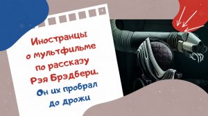 Иностранцы о мультфильме по рассказу Рэя Брэдбери. Он их пробрал до дрожи