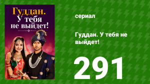 Гуддан. У тебя не выйдет! 291 серия (сериал, 2018)