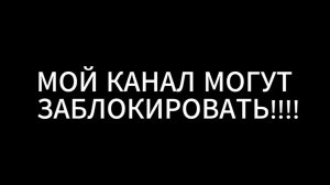 МОЙ КАНАЛ МОГУТ ЗАБЛОКИРОВАТЬ!!!!