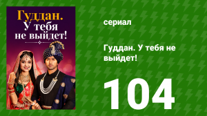 Гуддан. У тебя не выйдет! 104 серия (сериал, 2018)