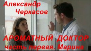 Александр Черкасов. «Ароматный доктор.» часть первая «Марина»
