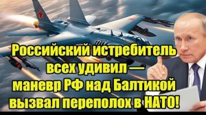 Российский истребитель всех удивил — маневр РФ над Балтикой вызвал переполох в НАТО!