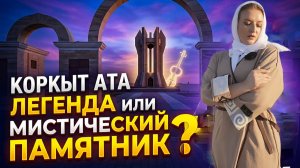 КОРКЫТ АТА - легенда или мистический памятник?