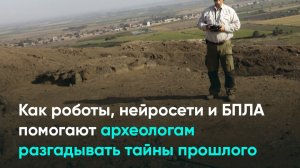 Как роботы, нейросети и БПЛА помогают археологам разгадывать тайны прошлого