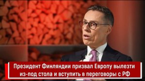 Президент Финляндии призвал Европу вылезти из-под стола и вступить в переговоры с РФ
