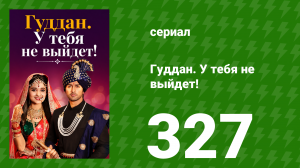 Гуддан. У тебя не выйдет! 327 серия (сериал, 2018)