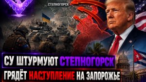 ВСУ штурмуют Степногорск Грядёт наступление на Запорожье Трамп забирает Кубу