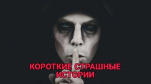 ЖУТКИЕ ИСТОРИИ - КОРОТКИЕ СТРАШНЫЕ ИСТОРИИ