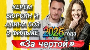 КЕРЕМ БЮРСИН И АЛИНА БОЗ В НОВОМ ТУРЕЦКОМ ФИЛЬМЕ 2026 ГОДА «ЗА ЧЕРТОЙ» (ОБЗОР )