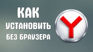 Как установить яндекс браузер без браузера