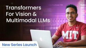 1) New Series Launch Transformers for Vision and Multimodal LLMs Lecture 1