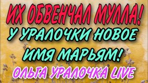 ИХ ОБВЕНЧАЛ МУЛЛА! У УРАЛКИ НОВОЕ ИМЯ МАРЬЯМ! ОЛЬГА УРАЛОЧКА LIVE.
