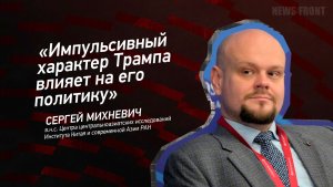«Импульсивный характер Трампа влияет на его политику» - Сергей Михневич