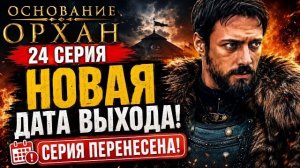 Основание Орхан 24 серия — НОВАЯ ДАТА ВЫХОДА. Серию снова перенесли