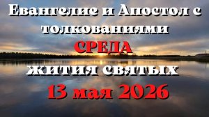 Евангелие дня 13 МАЯ 2026 с толкованием.  Апостол дня.  Жития Святых.