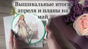 Вышивальные итоги апреля и планы на май | Вышивка крестом и вязание
