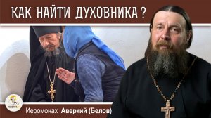 КАК НАЙТИ ДУХОВНИКА ?  Иеромонах Аверкий (Белов)