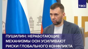 Пушилин: неработающие механизмы ООН усиливают риски глобального конфликта
