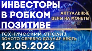 Инвесторы испытывают робкий позитив. Анализ рынка золота, серебра, нефти, доллара 12.05.2026 г