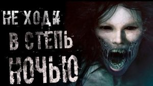 НЕ ХОДИ НОЧЬЮ В СТЕПЬ... Страшные истории на ночь.
