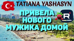 Tatiana Yashasyn _Привела Нового Мужика в Дом _Обзор _Из Турции о Турции _Мама Лена _Turkish People