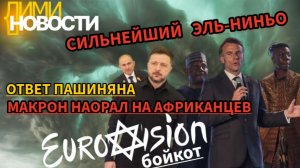 Новости 11 мая. Пашинян оправдался. Сильнейший Эль-Ниньо. Макрон наорал на африканцев в Африке.