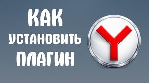 Как установить плагин в яндекс браузер