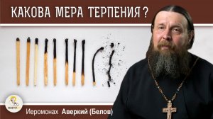 КАКОВА МЕРА ТЕРПЕНИЯ ?  Иеромонах Аверкий (Белов)