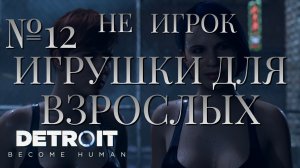 НЕ ИГРОК/ЧАСТЬ №12/ИГРУШКИ ДЛЯ ВЗРОСЛЫХ/Detroit Become Human