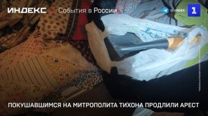 Продлён арест участникам покушения на Владыку Тихона