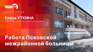 «Беседка»: Работа Псковской межрайонной больницы