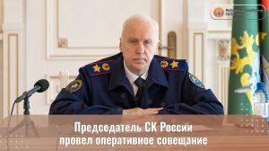 Председатель СК России провел оперативное совещание