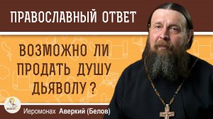 Возможно ли продать душу дьяволу ? Иеромонах Аверкий (Белов)