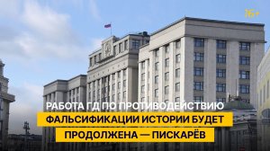 Работа ГД по противодействию фальсификации истории будет продолжена — Пискарёв