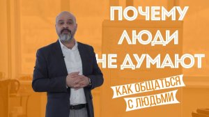 Как общаться с людьми. Часть 1. Почему люди не думают