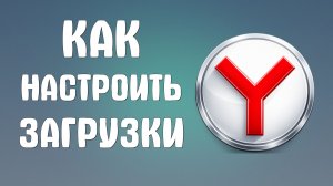 Как настроить загрузки в яндекс браузере
