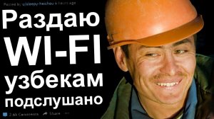 РАЗДАЮ ВАЙ ФАЙ УЗБЕКАМ. ПОДСЛУШАНО