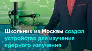 Школьник из Москвы создал устройство для изучения ядерного излучения