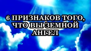 6 ПРИЗНАКОВ ТОГО, ЧТО ВЫ ЗЕМНОЙ АНГЕЛ И НЕ ЗНАЕТЕ ЭТОГО...