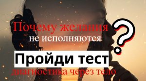 Почему желания не исполняются ? Тест телом.