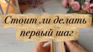 Стоит ли делать первый шаг✨💐🔮Таро