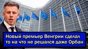 Брюссель в истерике! Новый премьер Венгрии сделал то на что не решался даже Орбан