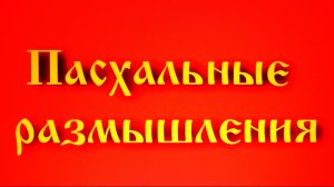 ПАСХАЛЬНЫЕ РАЗМЫШЛЕНИЯ