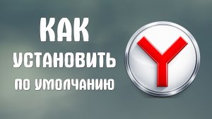 Как установить яндекс браузер по умолчанию